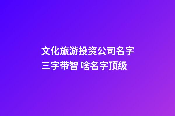 文化旅游投资公司名字三字带智 啥名字顶级-第1张-公司起名-玄机派